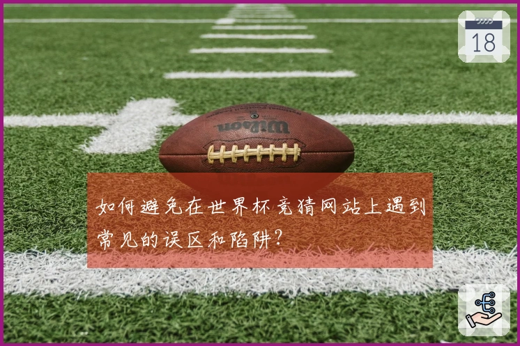 如何避免在世界杯竞猜网站上遇到常见的误区和陷阱？