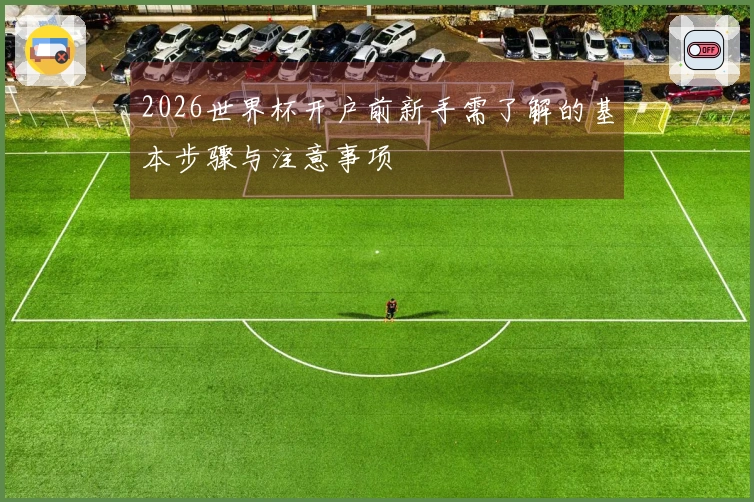 2026世界杯开户前新手需了解的基本步骤与注意事项
